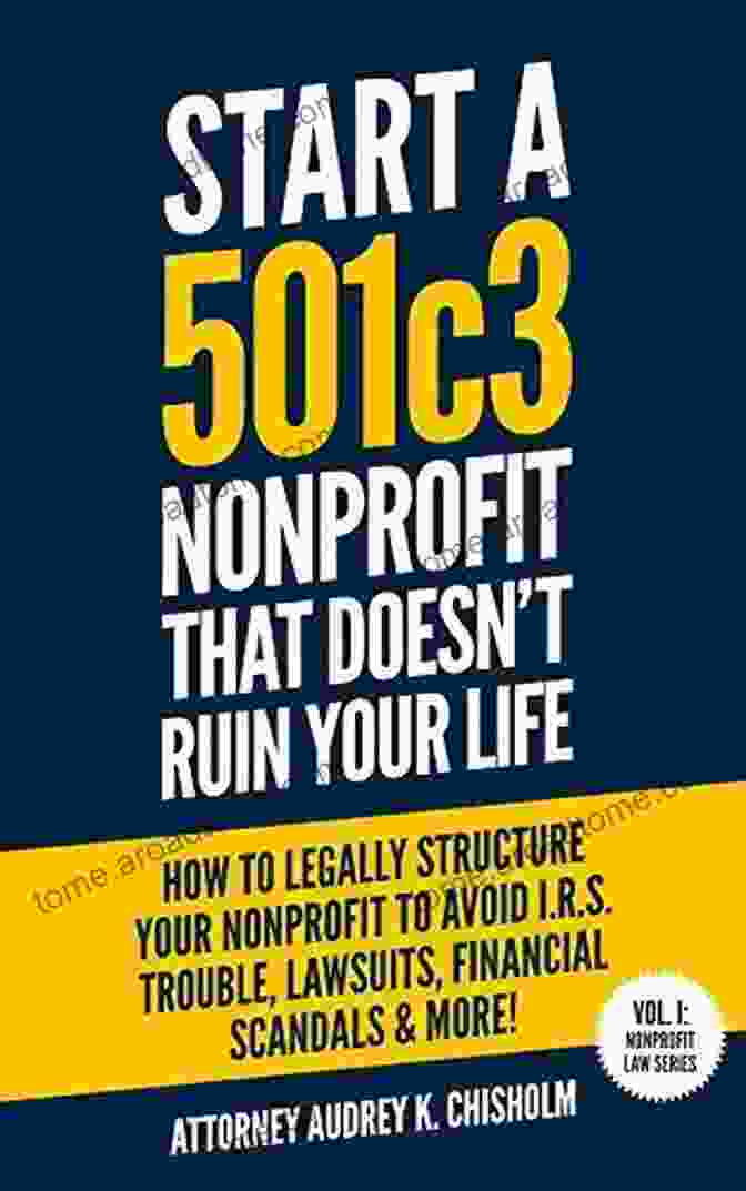 Book Cover Of How To Legally Structure Your Nonprofit To Avoid Trouble Lawsuits Financial Start A 501c3 Nonprofit That Doesn T Ruin Your Life: How To Legally Structure Your Nonprofit To Avoid I R S Trouble Lawsuits Financial Scandals More (Nonprofit Law 1)