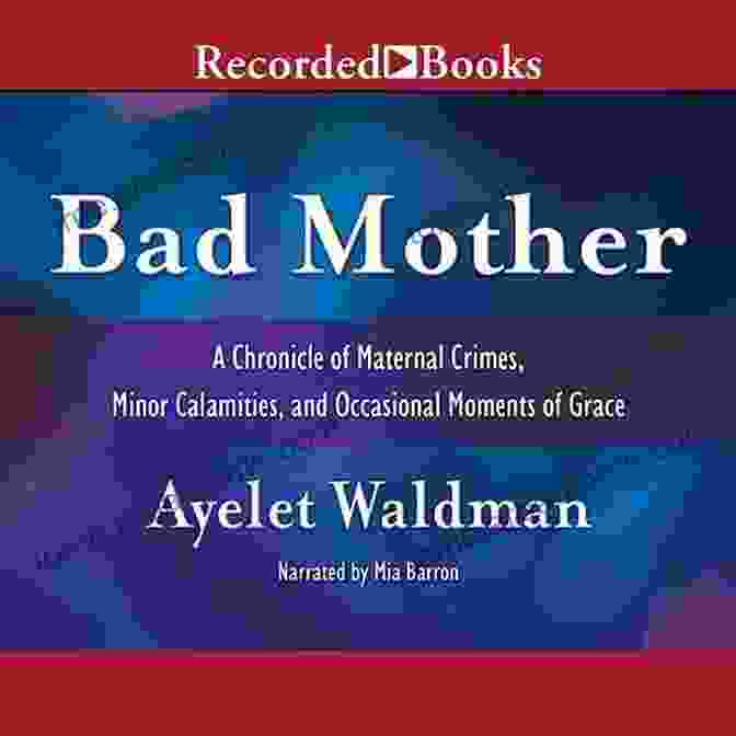 Chronicle Of Maternal Crimes, Minor Calamities, And Occasional Moments Of Grace By Crystal Kadakia Bad Mother: A Chronicle Of Maternal Crimes Minor Calamities And Occasional Moments Of Grace