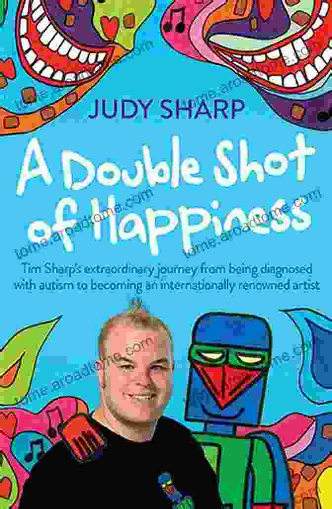 Cover Of Double Shot Of Happiness A Double Shot Of Happiness: Tim Sharp S Extraordinary Journey From Being Diagnosed With Autism To Becoming An Internationally Renowned Artist