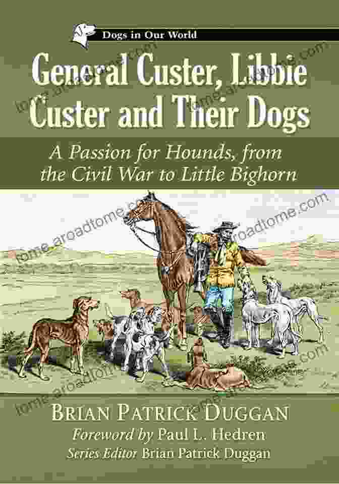 General Custer, Libbie Custer, And Their Dogs General Custer Libbie Custer And Their Dogs: A Passion For Hounds From The Civil War To Little Bighorn (Dogs In Our World)