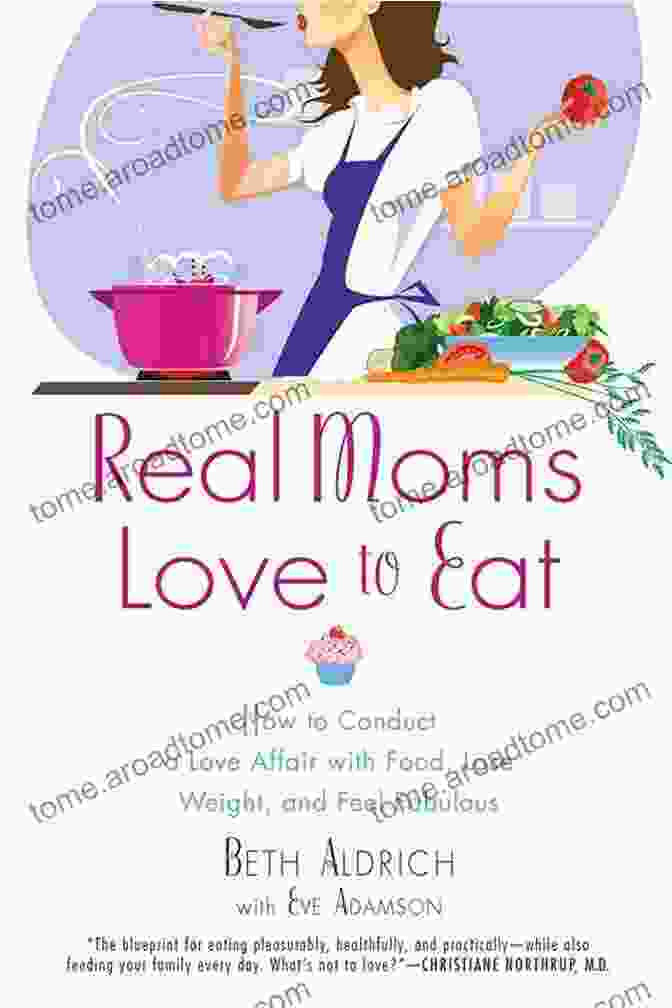 Real Moms Love To Eat Cookbook Real Moms Love To Eat: How To Conduct A Love Affair With Food Lose Weight And Feel Fabulous