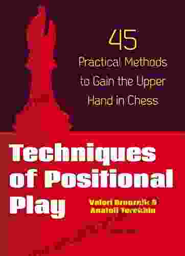 Techniques Of Positional Play: 45 Practical Methods To Gain The Upper Hand In Chess