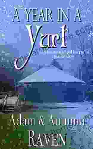 A Year In A Yurt: An Adventurous Memoir Of Off Grid Living Full Of Practical Advice