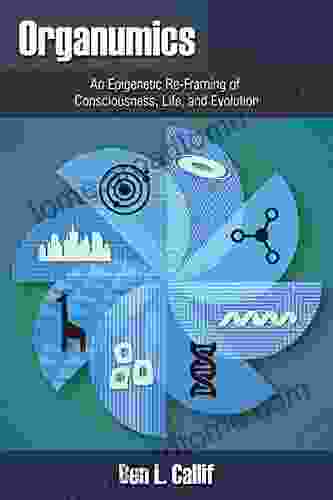 Organumics: An Epigenetic Re Framing Of Consciousness Life And Evolution