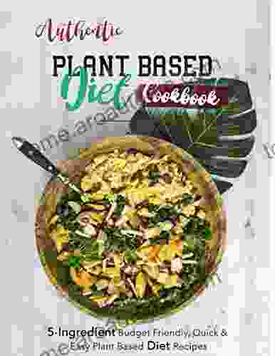 Authentic Plant Based Diet Cookbook With 5 Ingredient Budget Friendly Quick Easy Plant Based Diet Recipes