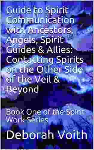 Guide To Spirit Communication With Ancestors Angels Spirit Guides Allies: Contacting Spirits On The Other Side Of The Veil Beyond: One Of The Spirit Work