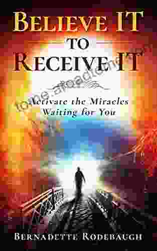 Believe It To Receive It : Activate The Miracles Waiting For You