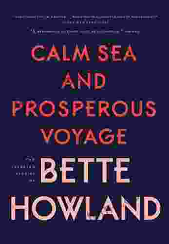 Calm Sea And Prosperous Voyage: The Selected Stories Of Bette Howland