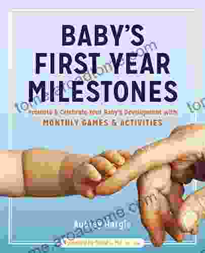 Baby S First Year Milestones: Promote And Celebrate Your Baby S Development With Monthly Games And Activities