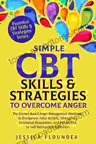 Cognitive Behavior Therapy CBT to Overcome Anger: The Science Based Anger Management Workbook to Overpower False Beliefs Strengthen Emotional Regulation (Essential CBT Skills Practices)