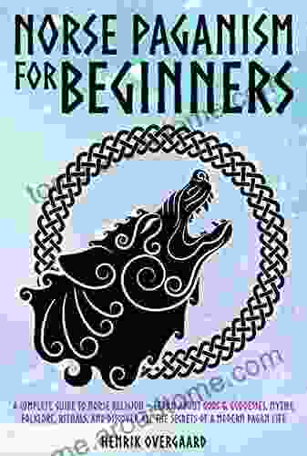 Norse Paganism for Beginners: A Complete Guide to Norse Religion Learn About Gods Goddesses Myths Folklore Rituals and Discover All the Secrets of a Modern Pagan Life