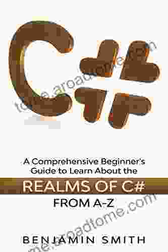 C#: A Comprehensive Beginner s Guide to Learn About the Realms of C# From A Z