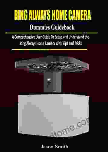 Ring Always Home Camera Dummies Guidebook: A Comprehensive User Guide to Setup and Understand the Ring Always Camera with Tips and Tricks