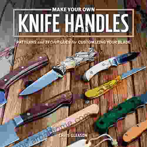 Make Your Own Knife Handles: Step By Step Techniques For Customizing Your Blade