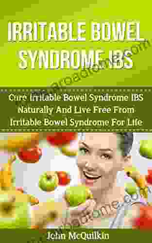 Irritable Bowel Syndrome: Cure Irritable Bowel Syndrome Naturally And Live Free From Irritable Bowel Syndrome For Life (Natural Health Healing And Cures)