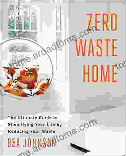 Zero Waste Home: The Ultimate Guide To Simplifying Your Life By Reducing Your Waste