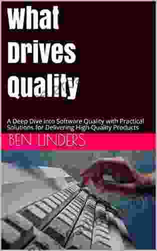 What Drives Quality: A Deep Dive into Software Quality with Practical Solutions for Delivering High Quality Products