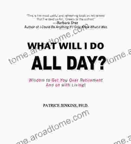 What Will I Do All Day?: Wisdom To Get You Over Retirement And On With Living