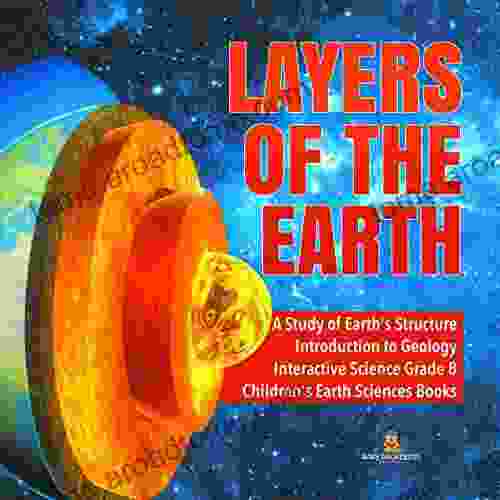 Layers Of The Earth A Study Of Earth S Structure Introduction To Geology Interactive Science Grade 8 Children S Earth Sciences