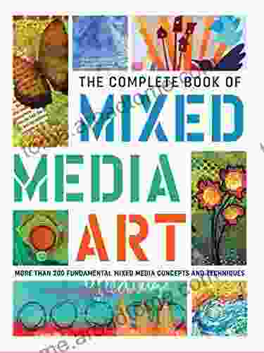 The Complete Of Mixed Media Art: More Than 200 Fundamental Mixed Media Concepts And Techniques (The Complete Of )