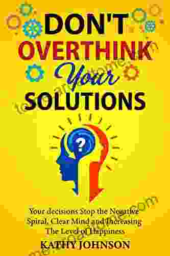 Don t overthink your solutions: Your decisions Stop the Negative Spiral Clear Mind and Increasing The Level of Happiness