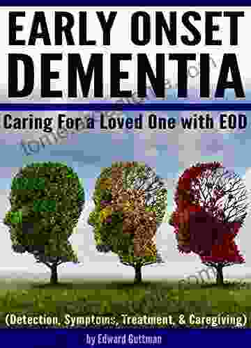 Early Onset Dementia (EOD): Caring For A Loved One With Early Onset Dementia (Detection Symptoms Treatment And Caregiving)