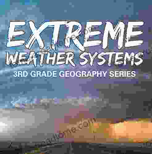 Extreme Weather Systems : 3rd Grade Geography Series: Third Grade Natural Disaster for Kids (Children s Weather Books)