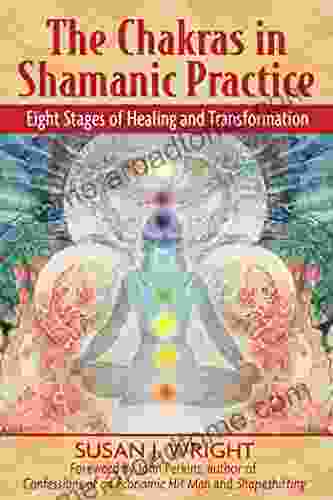 The Chakras In Shamanic Practice: Eight Stages Of Healing And Transformation