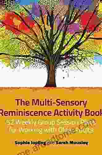 The Multi Sensory Reminiscence Activity Book: 52 Weekly Group Session Plans For Working With Older Adults