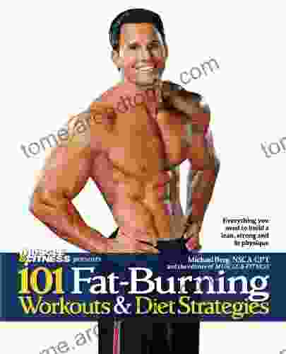 101 Fat Burning Workouts Diet Strategies For Men: Everything You Need To Get A Lean Strong And Fit Physique (101 Workouts)