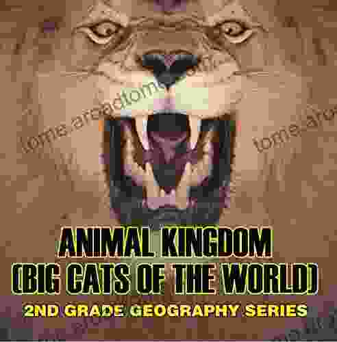 Animal Kingdom (Big Cats of the World) : 2nd Grade Geography Series: Animal Encyclopedia for Kids (Children s Lion Tiger Leopard Books)