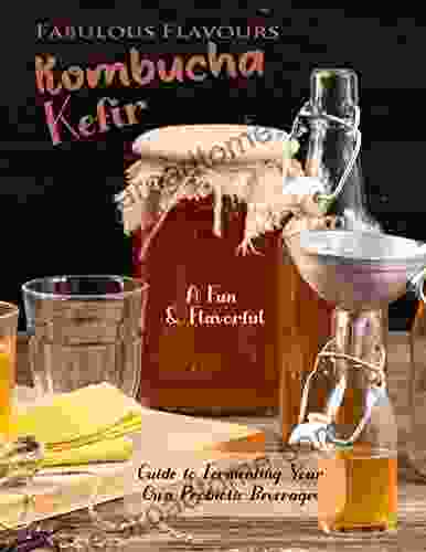 Fabulous Flavours Kombucha Kefir: A Fun And Flavorful Guide To Fermenting Your Own Probiotic Beverages