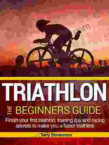 Triathlon: The Beginners Guide: Finish Your First Triathlon Training Tips And Racing Secrets To Make You A Faster Triathlete