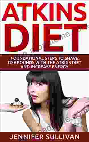 Atkins Diet: Foundational Steps to Shave Off Pounds With the Atkins Diet and Increase Energy (Overweight Low Carb Heart Disease Exercise Robert Atkins 1)