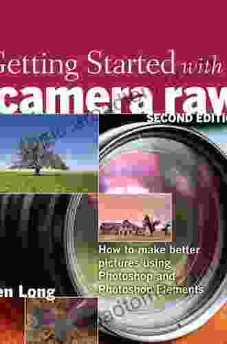 Getting Started With Camera Raw: How To Make Better Pictures Using Photoshop And Photoshop Elements