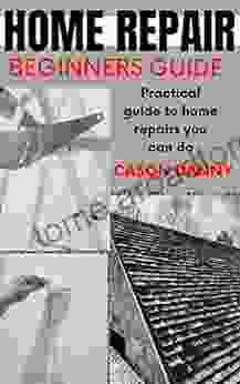 HOME REPAIR BEGINNERS GUIDE: Practical Guide To Home Repairs You Can Do