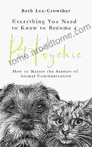 Everything You Need to Know to Become a Pet Psychic: How to Master the Secrets of Animal Communication