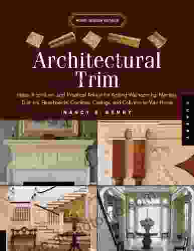 Architectural Trim: Ideas Inspiration And Practical Advice For Adding Wainscoting Mantels Built Ins Baseboards Cornices Castings And Columns To Your Columns To Your House (Home Design Details)