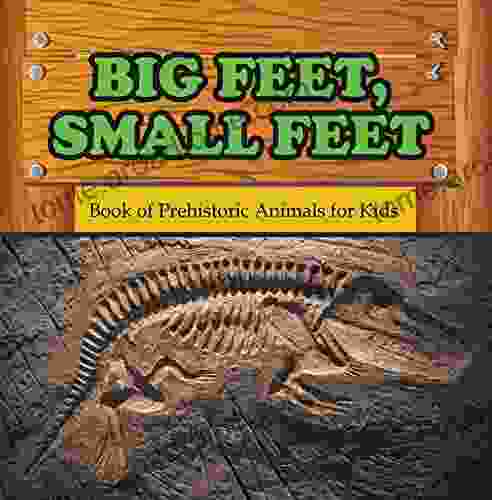 Big Feet Small Feet : Of Prehistoric Animals For Kids: Prehistoric Creatures Encyclopedia (Children S Prehistoric History Books)