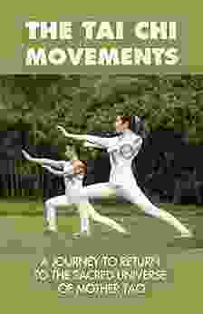 The Tai Chi Movements: A Journey To Return To The Sacred Universe Of Mother Tao: The Lao Tzu Teaching