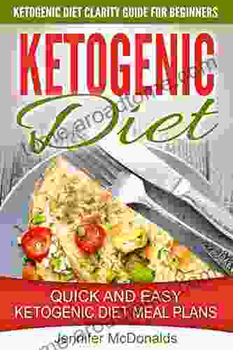 Ketogenic Diet: Ketogenic Diet Clarity Guide For Beginners Quick And Easy Ketogenic Diet Meal Plans (Low Carb Diet Manual And Cookbook Recipes For Weight Loss Guide)