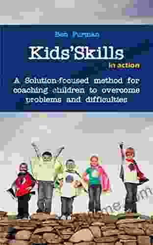 Kids Skills In Action: A Solution Focused Method For Coaching Children To Overcome Difficulties