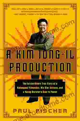 A Kim Jong Il Production: The Extraordinary True Story Of A Kidnapped Filmmaker His Star Actress And A Young Dictator S Rise To Power