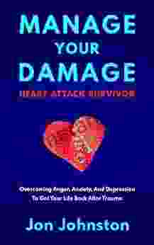 Manage Your Damage Heart Attack Survivor: Overcoming Anger Anxiety And Depression To Get Your Life Back After Trauma