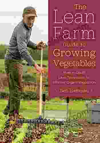 The Lean Farm Guide To Growing Vegetables: More In Depth Lean Techniques For Efficient Organic Production