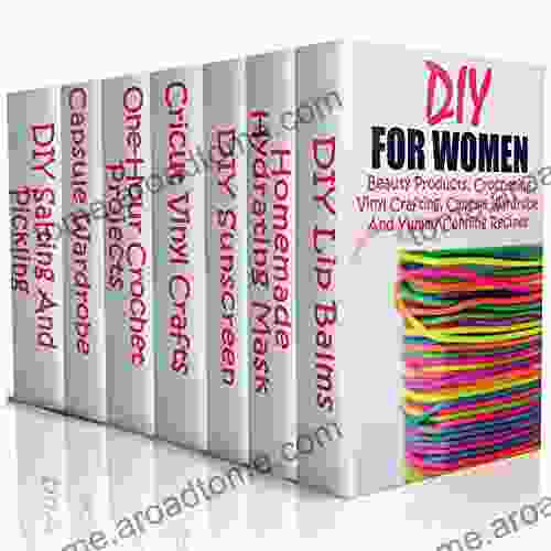 DIY For Women: Beauty Products Crocheting Vinyl Crafting Capsule Wardrobe And Yummy Canning Recipes: (Natural Skin Care Organic Skin Care Cricut Vinyl How To Look Fabulous)