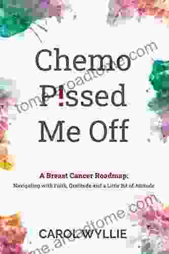 Chemo P ssed Me Off: A Breast Cancer Roadmap: Navigating with Faith Gratitude and a Little Bit of Attitude