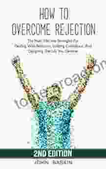 How To Overcome Rejection: The Most Effective Strategies For Dealing With Rejection Building Confidence And Designing The Life You Deserve (Building Confidence Create Habits Emotional Eating)