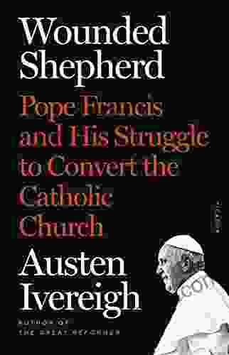 Wounded Shepherd: Pope Francis And His Struggle To Convert The Catholic Church