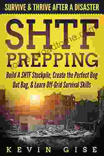 SHTF Prepping: Survive Thrive After A Disaster Build A SHTF Stockpile Create The Perfect Bug Out Bag Learn Off Grid Survival Skills